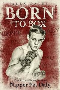Born to Box The Extraordinary Story of Nipper Pat Daly