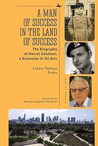 A Man of Success in the Land of Success The Biography of Marcel Goldman, a Kracovian in Tel Aviv