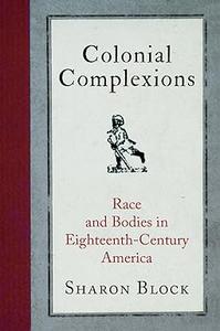 Colonial Complexions Race and Bodies in Eighteenth–Century America