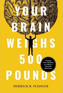 Your Brain Weighs 500 Pounds Change Your Mindset to Achieve Desired Outcomes