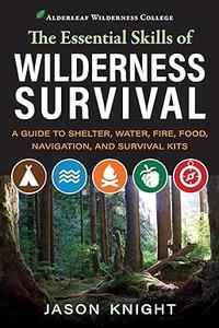 The Essential Skills of Wilderness Survival A Guide to Shelter, Water, Fire, Food, Navigation, and Survival Kits