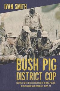Bush Pig – District Cop Service with the British South Africa Police in the Rhodesian Conflict 1965-79