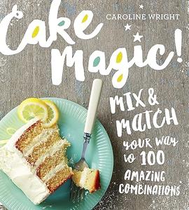 Cake Magic! Mix & Match Your Way to 100 Amazing Combinations (2024)