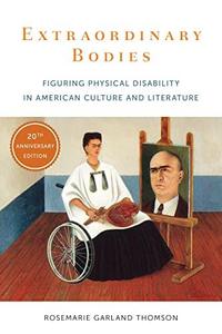 Extraordinary Bodies Figuring Physical Disability in American Culture and Literature, Twentieth Anniversary Edition