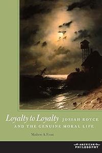 Loyalty to Loyalty Josiah Royce and the Genuine Moral Life