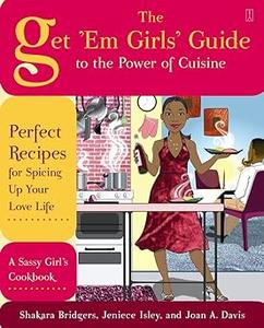 The Get 'Em Girls' Guide to the Power of Cuisine Perfect Recipes for Spicing Up Your Love Life