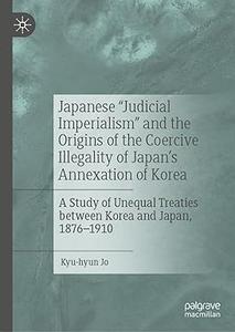 Japanese Judicial Imperialism and the Origins of the Coercive Illegality of Japan's Annexation of Korea