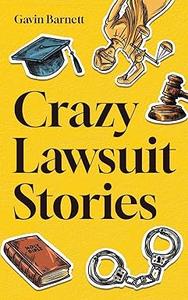 Crazy Lawsuit Stories Discover 101 of The Most Bizarre, Hilarious, and Mind–Boggling Lawsuits Ever!