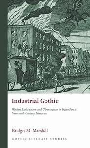 Industrial Gothic Workers, Exploitation and Urbanization in Transatlantic Nineteenth-Century Literature