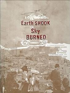 The Earth Shook, the Sky Burned a Photographic Record of the 1906 San Francisco Earthquake and Fire