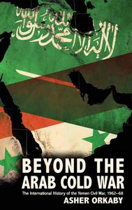 Beyond the Arab Cold War The International History of the Yemen Civil War, 1962–68