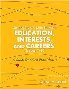 Connecting the Dots Between Education, Interests and Careers, Grades 7–10 A Guide for School Practitioners. Sarah Klerk