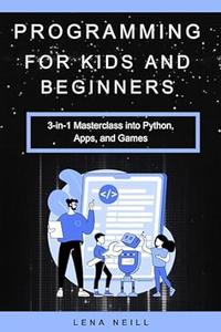 Programming for Kids and Beginners 3–in–1 Masterclass into Python, Apps, and Games