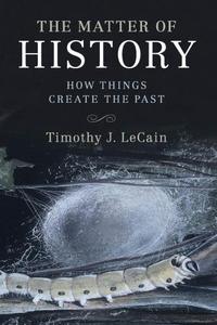The Matter of History How Things Create the Past