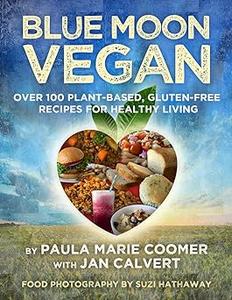 Blue Moon Vegan over 100 plant-based, gluten-free recipes for healthy living