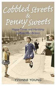 Cobbled Streets and Penny Sweets Happy Times and Hardship in Post–War Britian