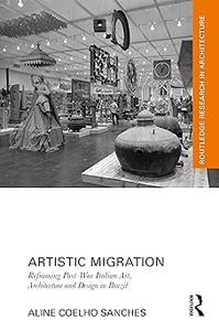Artistic Migration Reframing Post–War Italian Art, Architecture, and Design in Brazil