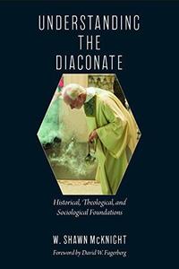 Understanding the Diaconate Historical, Theological, and Sociological Foundati