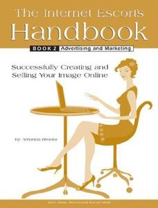 The Internet Escort's Handbook Book 2 Advertising and Marketing Successfully Creating and Selling Your Image Online