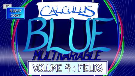 Calculus BLUE Multivariable Volume 4 Fields