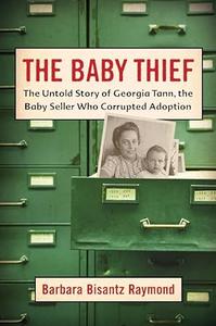 The Baby Thief The Untold Story of Georgia Tann, the Baby Seller Who Corrupted Adoption