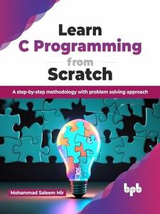 Learn C Programming from Scratch A step-by-step methodology with problem solving approach