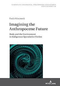 Imagining the Anthropocene Future Body and the Environment in Indigenous Speculative Fiction