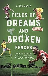 Field of Dreams and Broken Fences Delving into the Mystery World of Non–League Football