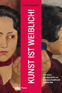 Kunst ist weiblich! Eine andere Kunstgeschichte von Artemisia Gentileschi bis Yoko Ono