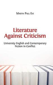 Literature Against Criticism University English and Contemporary Fiction in Conflict