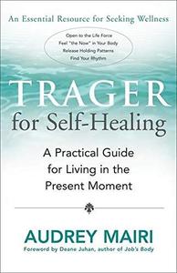 Trager for Self–Healing A Practical guide for Living in the Present Moment
