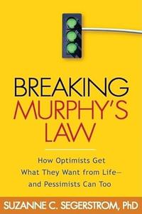 Breaking Murphy's Law How Optimists Get What They Want from Life – and Pessimists Can Too