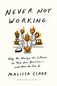 Never Not Working Why the Always–On Culture Is Bad for Business––and How to Fix It