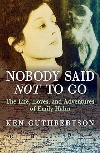 Nobody Said Not to Go The Life, Loves, and Adventures of Emily Hahn