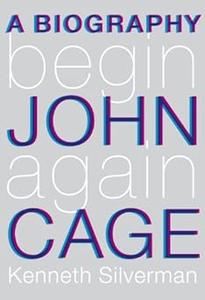 Begin Again A Biography of John Cage