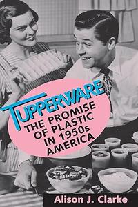 Tupperware The Promise of Plastic in 1950s America