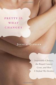 Pretty Is What Changes Impossible Choices, the Breast Cancer Gene, and How I Defied My Destiny