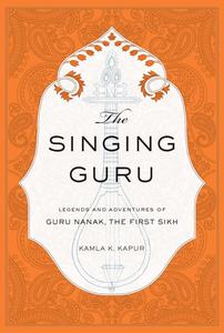 The Singing Guru Legends and Adventures of Guru Nanak, the First Sikh