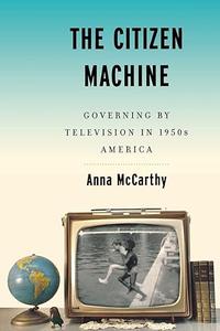 The Citizen Machine Governing by Television in 1950s America