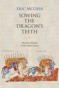 Sowing the Dragon's Teeth Byzantine Warfare in the Tenth Century