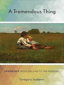 A Tremendous Thing Friendship from the Iliad to the Internet