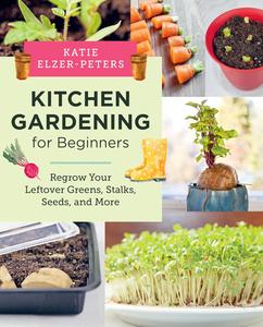 Kitchen Gardening for Beginners Regrow Your Leftover Greens, Stalks, Seeds, and More