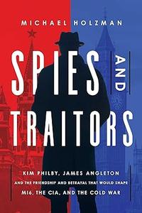 Spies and Traitors Kim Philby, James Angleton and the Friendship and Betrayal that Would Shape MI6, the CIA and the Cold War