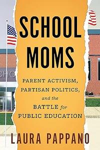 School Moms Parent Activism, Partisan Politics, and the Battle for Public Education