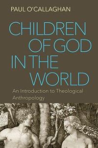 Children of God in the World An Introduction to Theological Anthropology