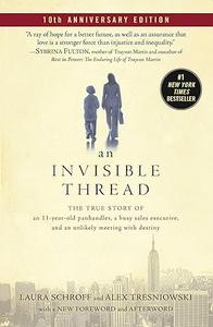 An Invisible Thread The True Story of an 11–Year–Old Panhandler, a Busy Sales Executive, and an Unlikely Meeting with Destiny