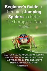 Beginner’s Guide to Keeping Jumping Spiders as Pets The Complete Care Guide