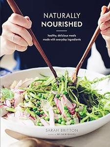 Naturally Nourished Cookbook Healthy, Delicious Meals Made with Everyday Ingredients (2024)