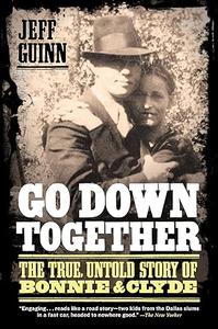 Go Down Together The True, Untold Story of Bonnie and Clyde