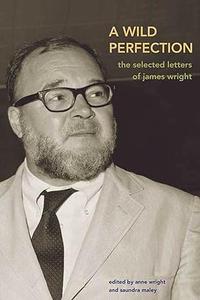 A Wild Perfection The Selected Letters of James Wright
